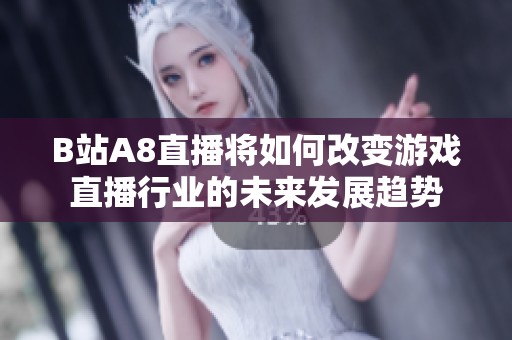 B站A8直播将如何改变游戏直播行业的未来发展趋势