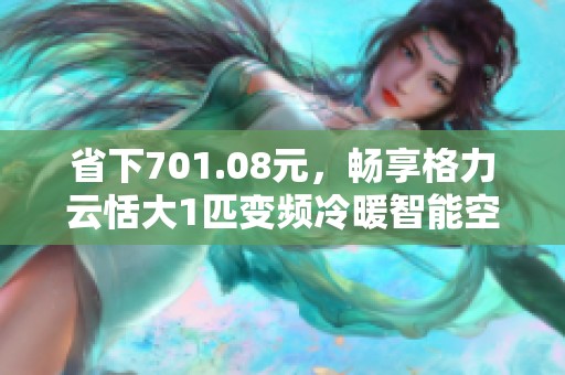 省下701.08元，畅享格力云恬大1匹变频冷暖智能空调