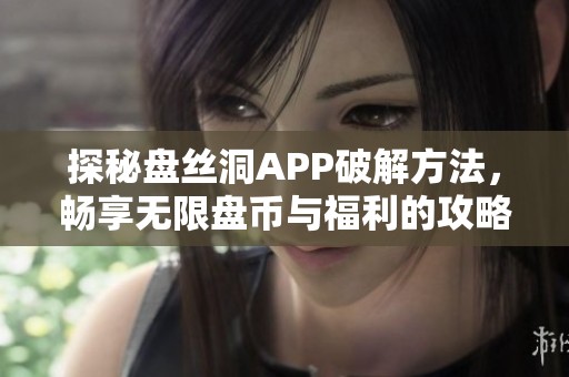 探秘盘丝洞APP破解方法，畅享无限盘币与福利的攻略