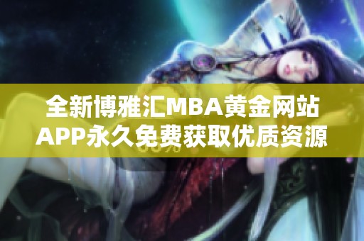 全新博雅汇MBA黄金网站APP永久免费获取优质资源攻略