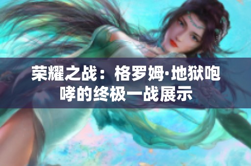 荣耀之战：格罗姆·地狱咆哮的终极一战展示