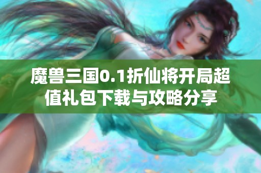 魔兽三国0.1折仙将开局超值礼包下载与攻略分享