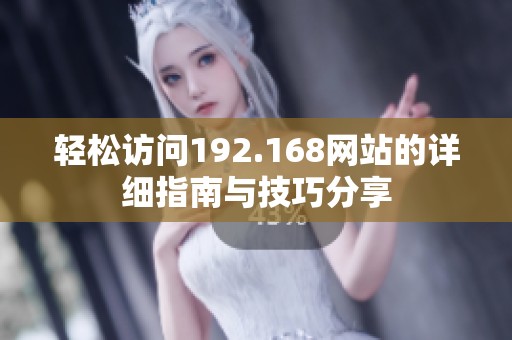 轻松访问192.168网站的详细指南与技巧分享