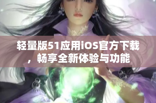 轻量版51应用iOS官方下载，畅享全新体验与功能