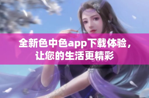 全新色中色app下载体验，让您的生活更精彩