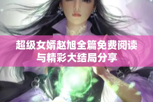 超级女婿赵旭全篇免费阅读与精彩大结局分享