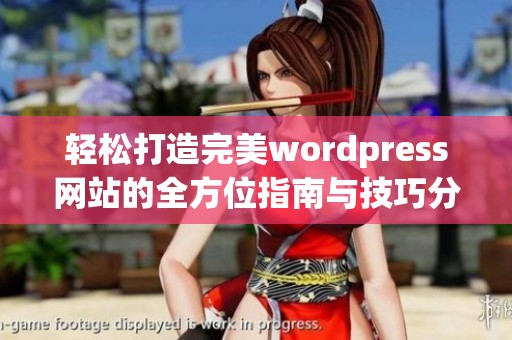 轻松打造完美wordpress网站的全方位指南与技巧分享