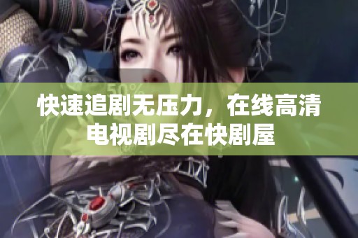 快速追剧无压力，在线高清电视剧尽在快剧屋