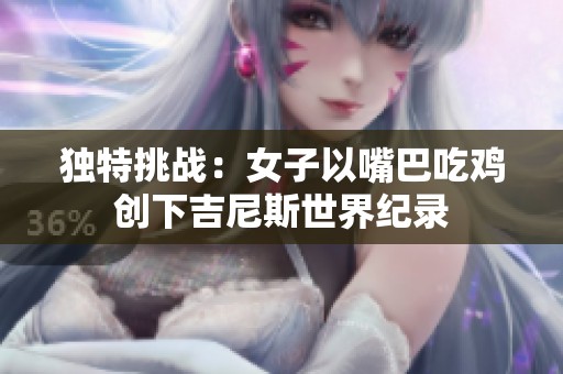 独特挑战：女子以嘴巴吃鸡创下吉尼斯世界纪录