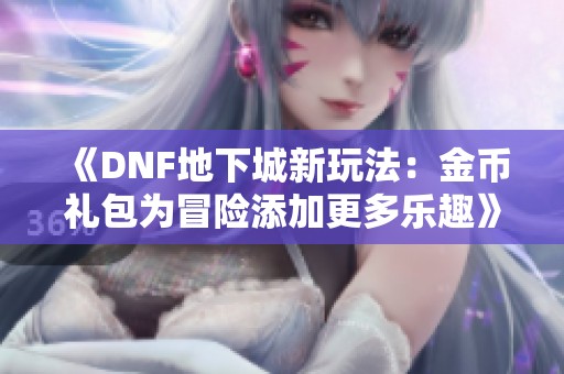 《DNF地下城新玩法：金币礼包为冒险添加更多乐趣》