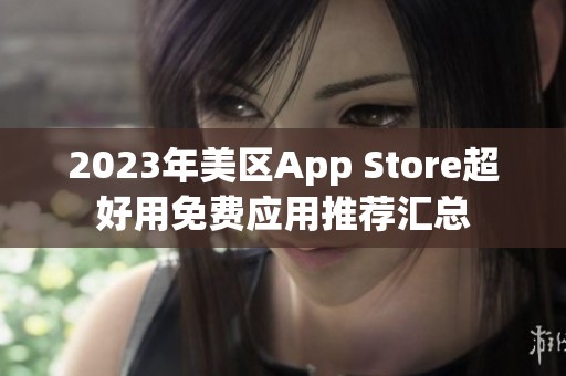 2023年美区App Store超好用免费应用推荐汇总