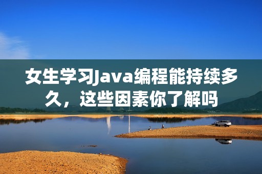 女生学习Java编程能持续多久，这些因素你了解吗