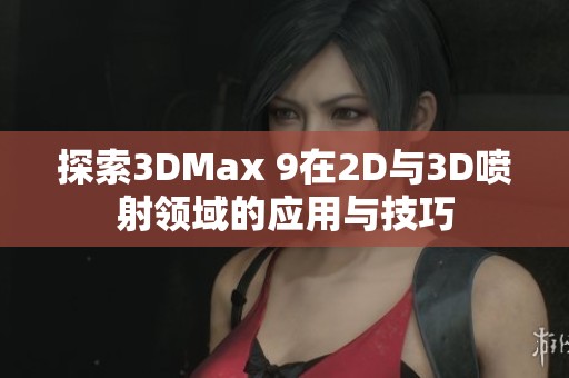 探索3DMax 9在2D与3D喷射领域的应用与技巧