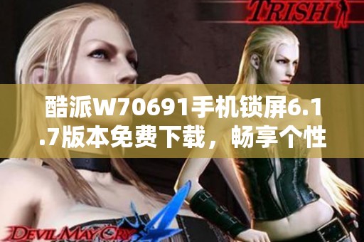 酷派W70691手机锁屏6.1.7版本免费下载，畅享个性化体验