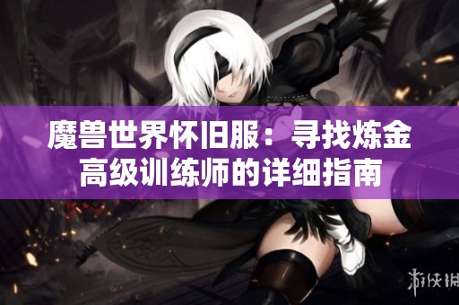 魔兽世界怀旧服：寻找炼金高级训练师的详细指南