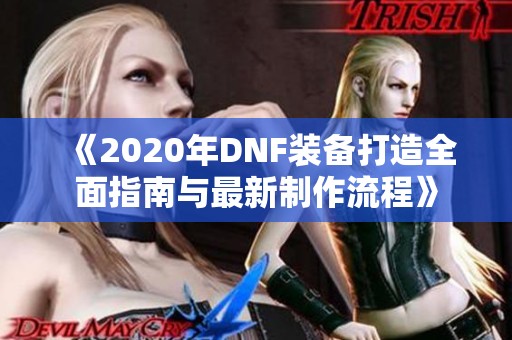 《2020年DNF装备打造全面指南与最新制作流程》