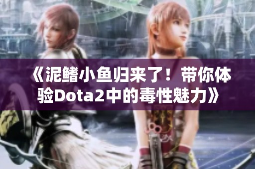 《泥鳍小鱼归来了！带你体验Dota2中的毒性魅力》