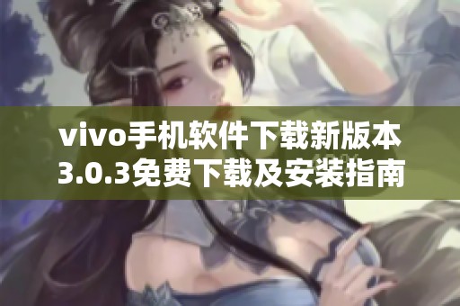 vivo手机软件下载新版本3.0.3免费下载及安装指南