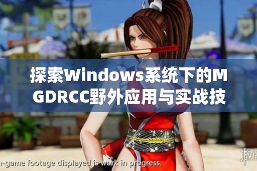 探索Windows系统下的MGDRCC野外应用与实战技巧