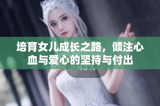 培育女儿成长之路，倾注心血与爱心的坚持与付出