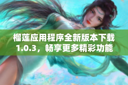 榴莲应用程序全新版本下载1.0.3，畅享更多精彩功能