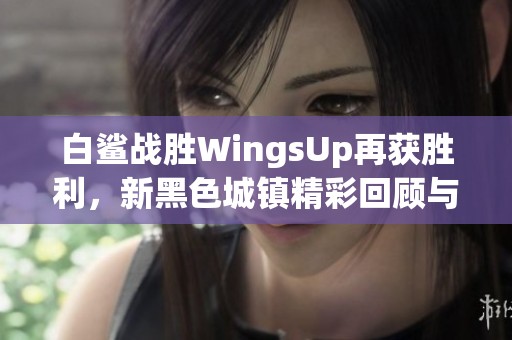 白鲨战胜WingsUp再获胜利，新黑色城镇精彩回顾与分析