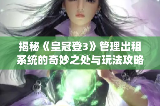 揭秘《皇冠登3》管理出租系统的奇妙之处与玩法攻略