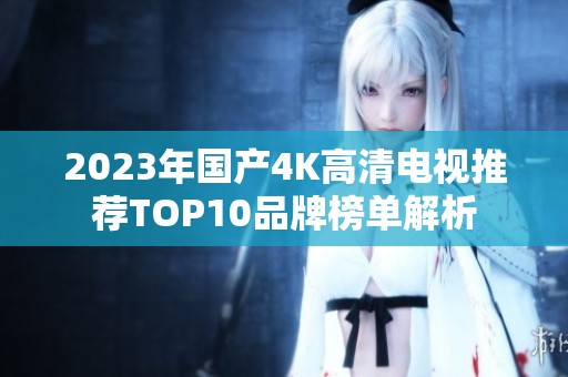 2023年国产4K高清电视推荐TOP10品牌榜单解析