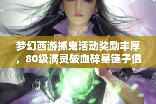 梦幻西游抓鬼活动奖励丰厚，80级满灵破血碎星链子值得期待