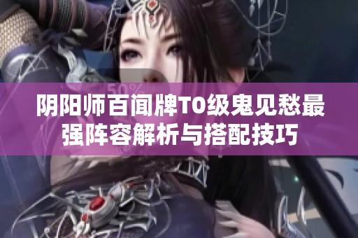 阴阳师百闻牌T0级鬼见愁最强阵容解析与搭配技巧