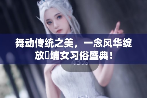 舞动传统之美，一念风华绽放蟳埔女习俗盛典！