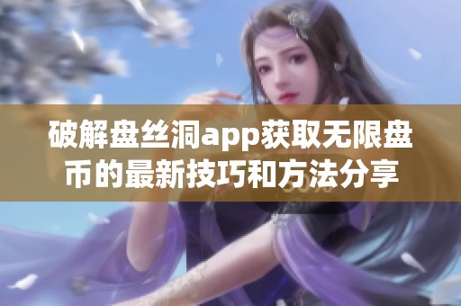 破解盘丝洞app获取无限盘币的最新技巧和方法分享