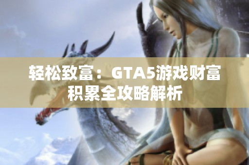 轻松致富：GTA5游戏财富积累全攻略解析