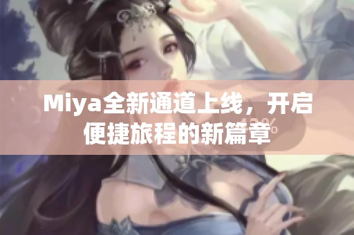 Miya全新通道上线，开启便捷旅程的新篇章