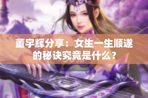 董宇辉分享：女生一生顺遂的秘诀究竟是什么？