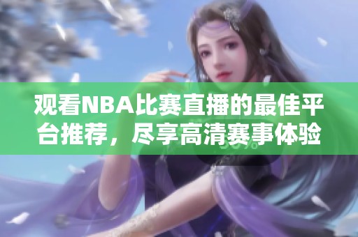 观看NBA比赛直播的最佳平台推荐，尽享高清赛事体验