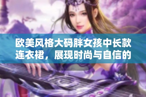 欧美风格大码胖女孩中长款连衣裙，展现时尚与自信的完美选择