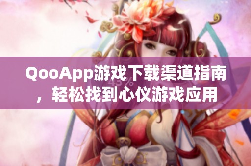 QooApp游戏下载渠道指南，轻松找到心仪游戏应用