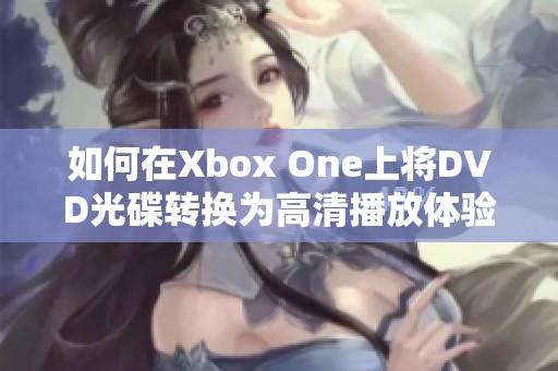 如何在Xbox One上将DVD光碟转换为高清播放体验