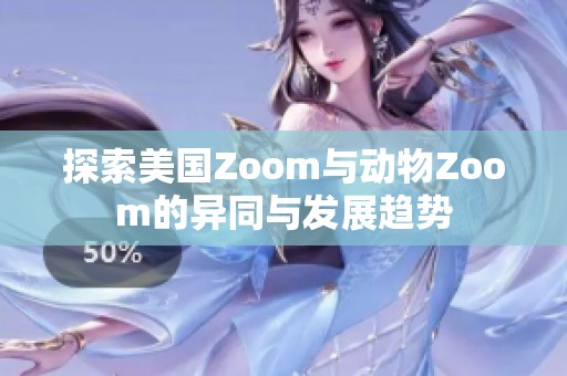 探索美国Zoom与动物Zoom的异同与发展趋势