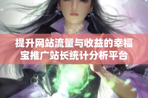 提升网站流量与收益的幸福宝推广站长统计分析平台