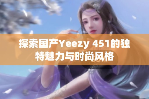 探索国产Yeezy 451的独特魅力与时尚风格