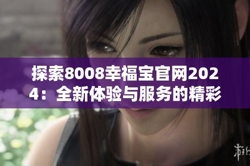 探索8008幸福宝官网2024：全新体验与服务的精彩亮点