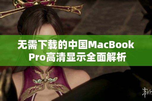 无需下载的中国MacBook Pro高清显示全面解析