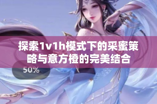 探索1v1h模式下的采蜜策略与意方橙的完美结合