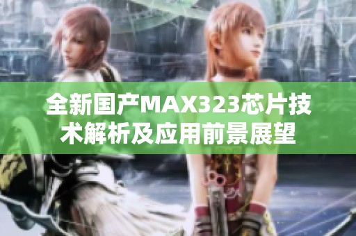 全新国产MAX323芯片技术解析及应用前景展望