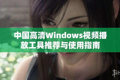 中国高清Windows视频播放工具推荐与使用指南