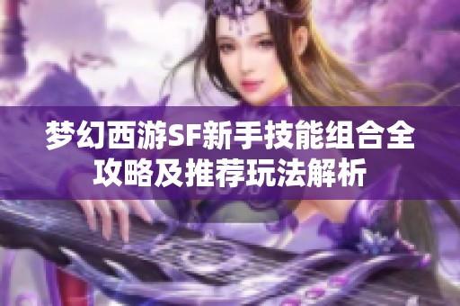 梦幻西游SF新手技能组合全攻略及推荐玩法解析