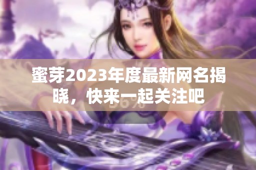 蜜芽2023年度最新网名揭晓，快来一起关注吧