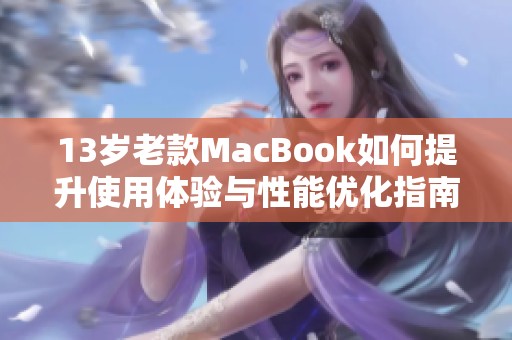 13岁老款MacBook如何提升使用体验与性能优化指南